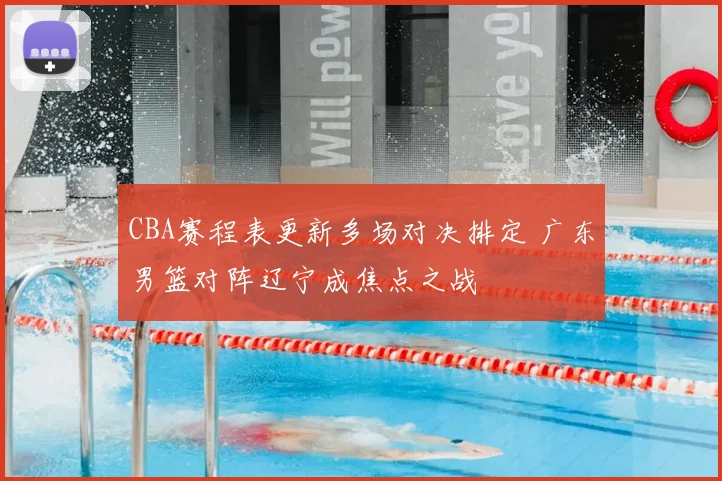 CBA赛程表更新多场对决排定 广东男篮对阵辽宁成焦点之战