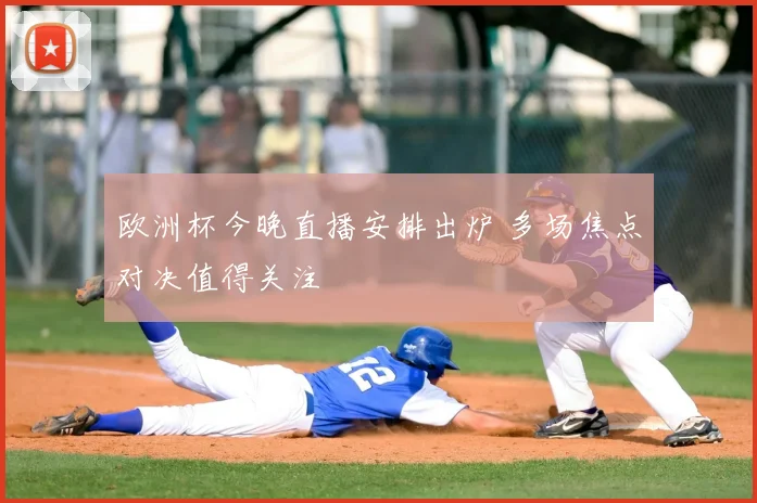 欧洲杯今晚直播安排出炉 多场焦点对决值得关注