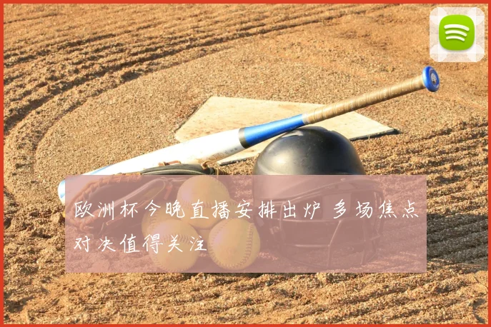 欧洲杯今晚直播安排出炉 多场焦点对决值得关注