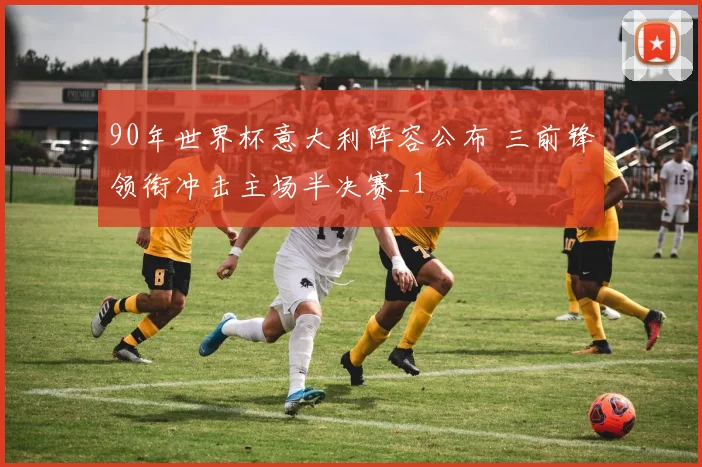 90年世界杯意大利阵容公布 三前锋领衔冲击主场半决赛_1