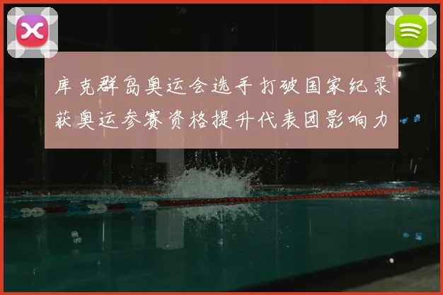 库克群岛奥运会选手打破国家纪录获奥运参赛资格提升代表团影响力