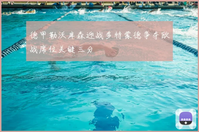 德甲勒沃库森迎战多特蒙德争夺欧战席位关键三分