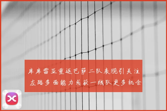 库库雷亚重返巴萨二队表现引关注 左路多面能力或获一线队更多机会