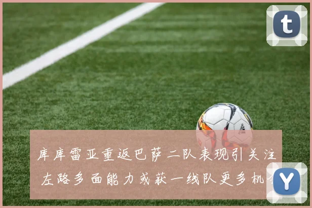 库库雷亚重返巴萨二队表现引关注 左路多面能力或获一线队更多机会