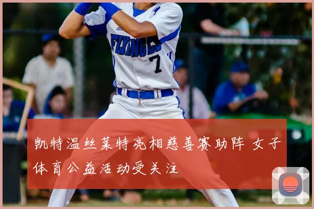 凯特温丝莱特亮相慈善赛助阵 女子体育公益活动受关注