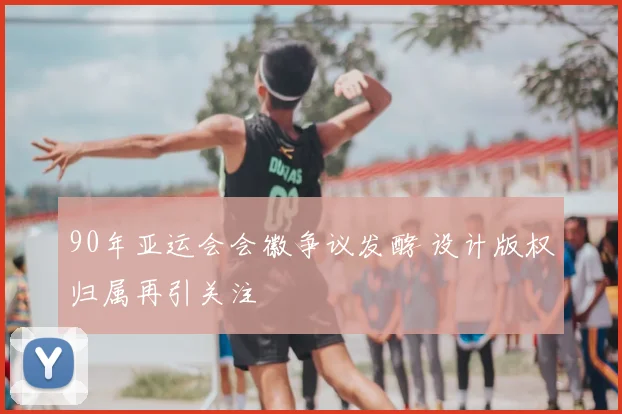 90年亚运会会徽争议发酵 设计版权归属再引关注