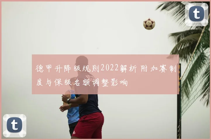 德甲升降级规则2022解析 附加赛制度与保级名额调整影响