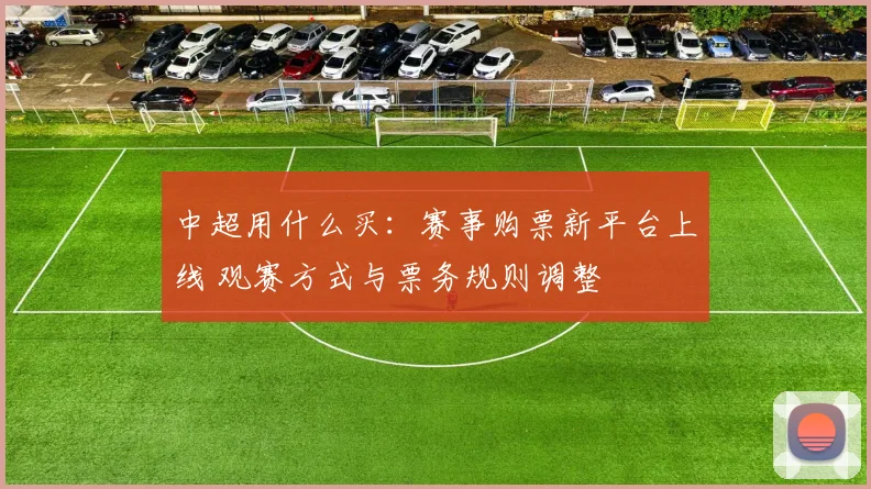 中超用什么买：赛事购票新平台上线 观赛方式与票务规则调整