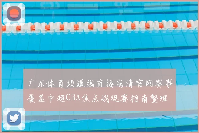 广东体育频道线直播高清官网赛事覆盖中超CBA焦点战观赛指南整理