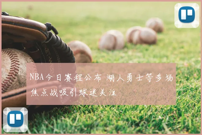 NBA今日赛程公布 湖人勇士等多场焦点战吸引球迷关注