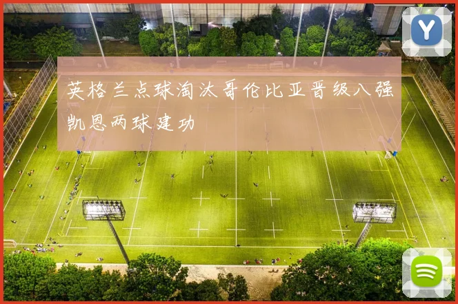 英格兰点球淘汰哥伦比亚晋级八强凯恩两球建功