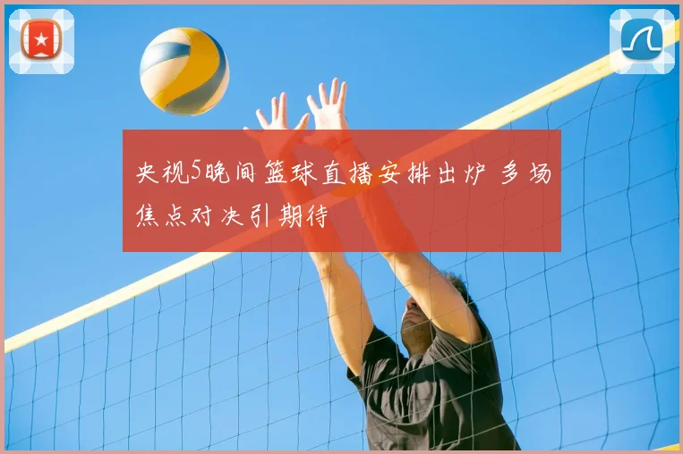 央视5晚间篮球直播安排出炉 多场焦点对决引期待