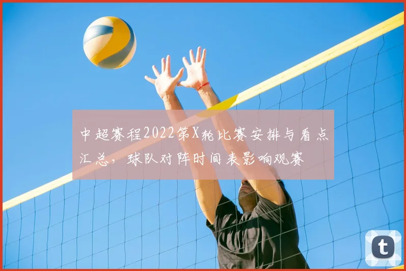 中超赛程2022第X轮比赛安排与看点汇总，球队对阵时间表影响观赛