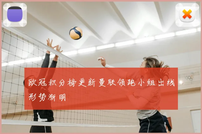 欧冠积分榜更新曼联领跑小组出线形势渐明