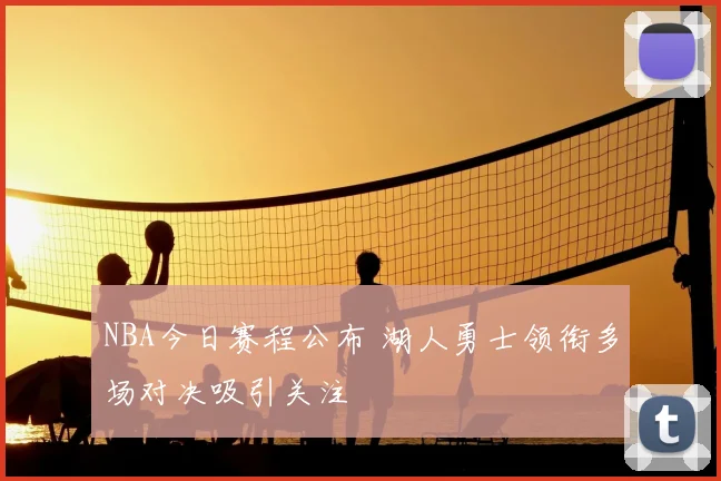 NBA今日赛程公布 湖人勇士领衔多场对决吸引关注