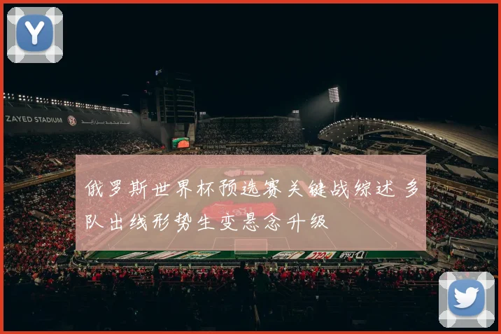 俄罗斯世界杯预选赛关键战综述 多队出线形势生变悬念升级