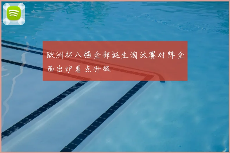 欧洲杯八强全部诞生淘汰赛对阵全面出炉看点升级