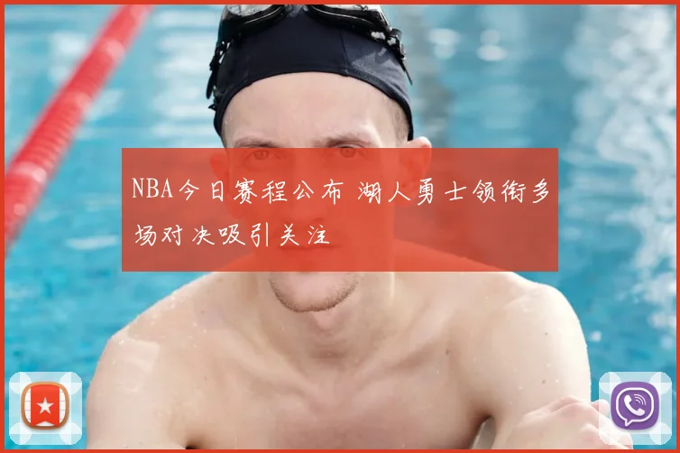 NBA今日赛程公布 湖人勇士领衔多场对决吸引关注