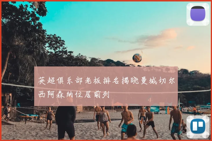 英超俱乐部老板排名揭晓曼城切尔西阿森纳位居前列