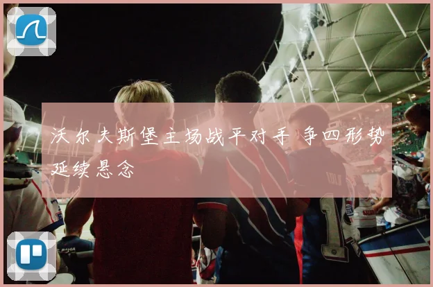 沃尔夫斯堡主场战平对手 争四形势延续悬念