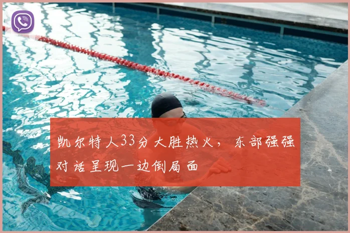 凯尔特人33分大胜热火，东部强强对话呈现一边倒局面