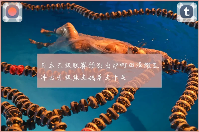 日本乙级联赛预测出炉町田泽维亚冲击升级焦点战看点十足
