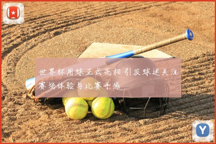 世界杯用球正式亮相 引发球迷关注赛场体验与比赛手感