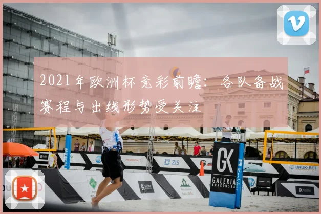 2021年欧洲杯竞彩前瞻:各队备战赛程与出线形势受关注