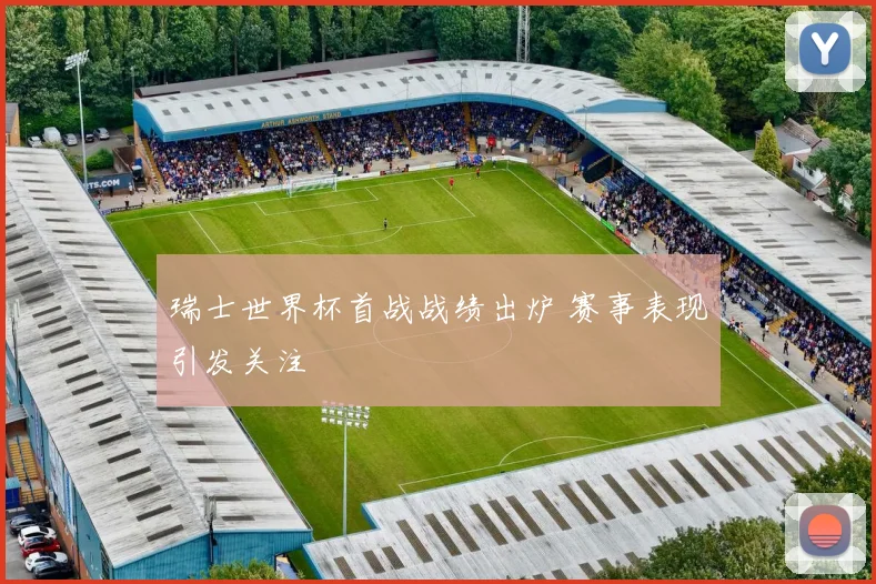 瑞士世界杯首战战绩出炉 赛事表现引发关注