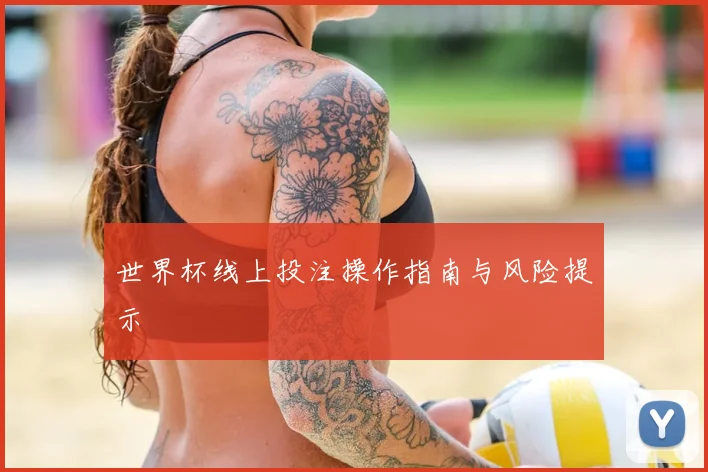 世界杯线上投注操作指南与风险提示