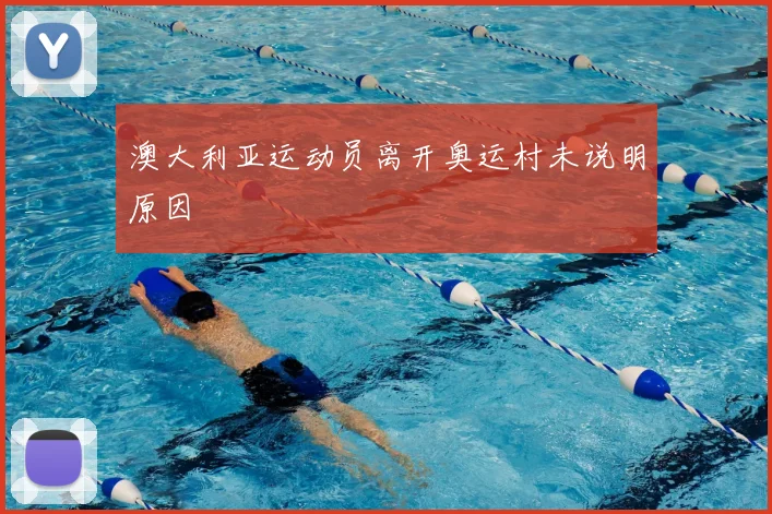 澳大利亚运动员离开奥运村未说明原因