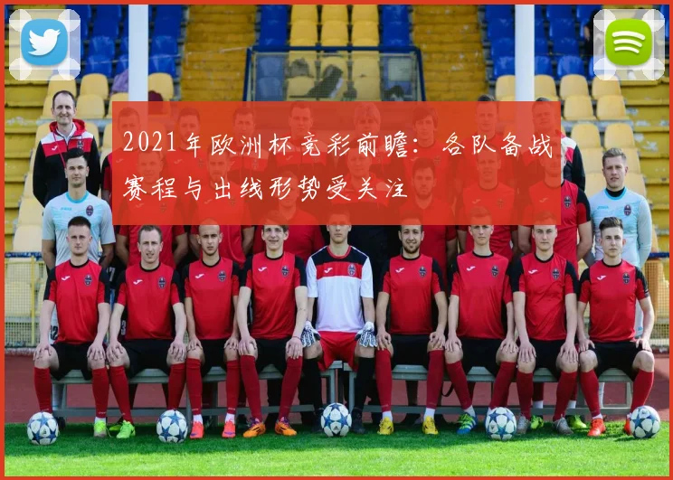 2021年欧洲杯竞彩前瞻:各队备战赛程与出线形势受关注