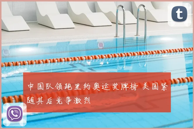 中国队领跑里约奥运奖牌榜 美国紧随其后竞争激烈