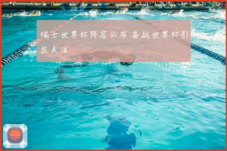 瑞士世界杯阵容公布 备战世界杯引发关注