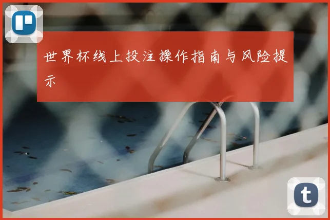 世界杯线上投注操作指南与风险提示