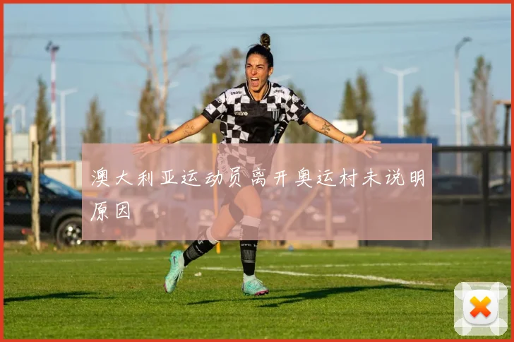 澳大利亚运动员离开奥运村未说明原因