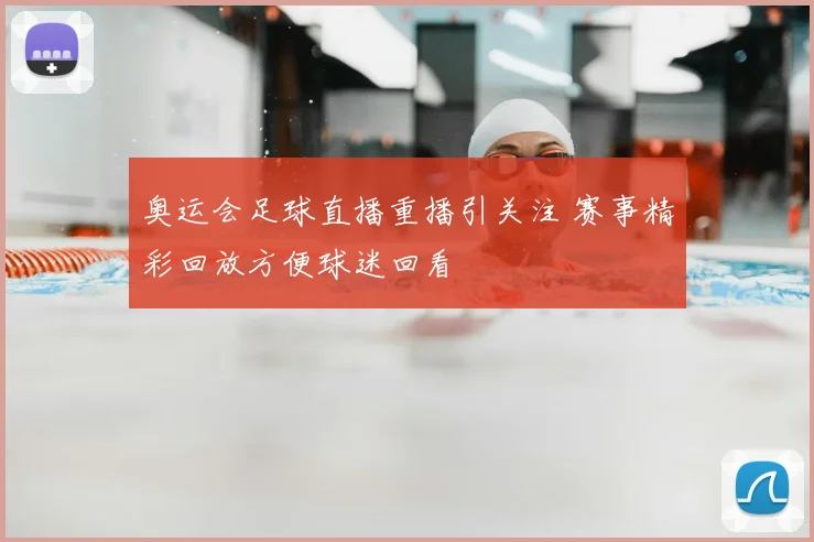 奥运会足球直播重播引关注 赛事精彩回放方便球迷回看